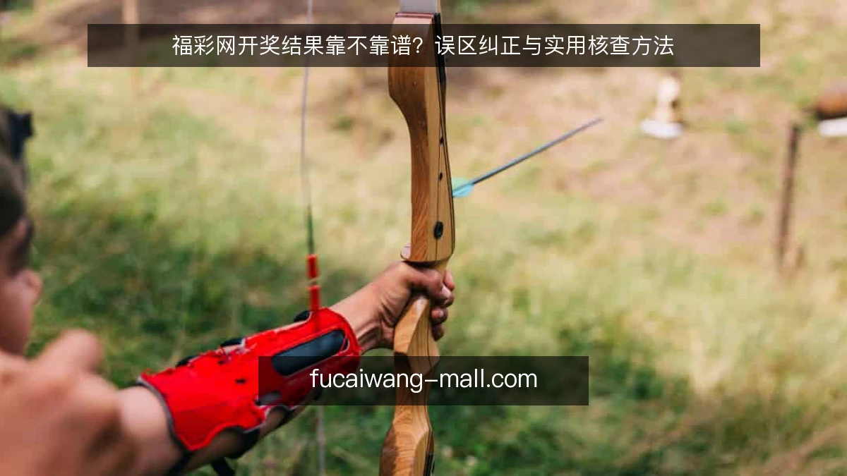 福彩网开奖结果靠不靠谱？误区纠正与实用核查方法