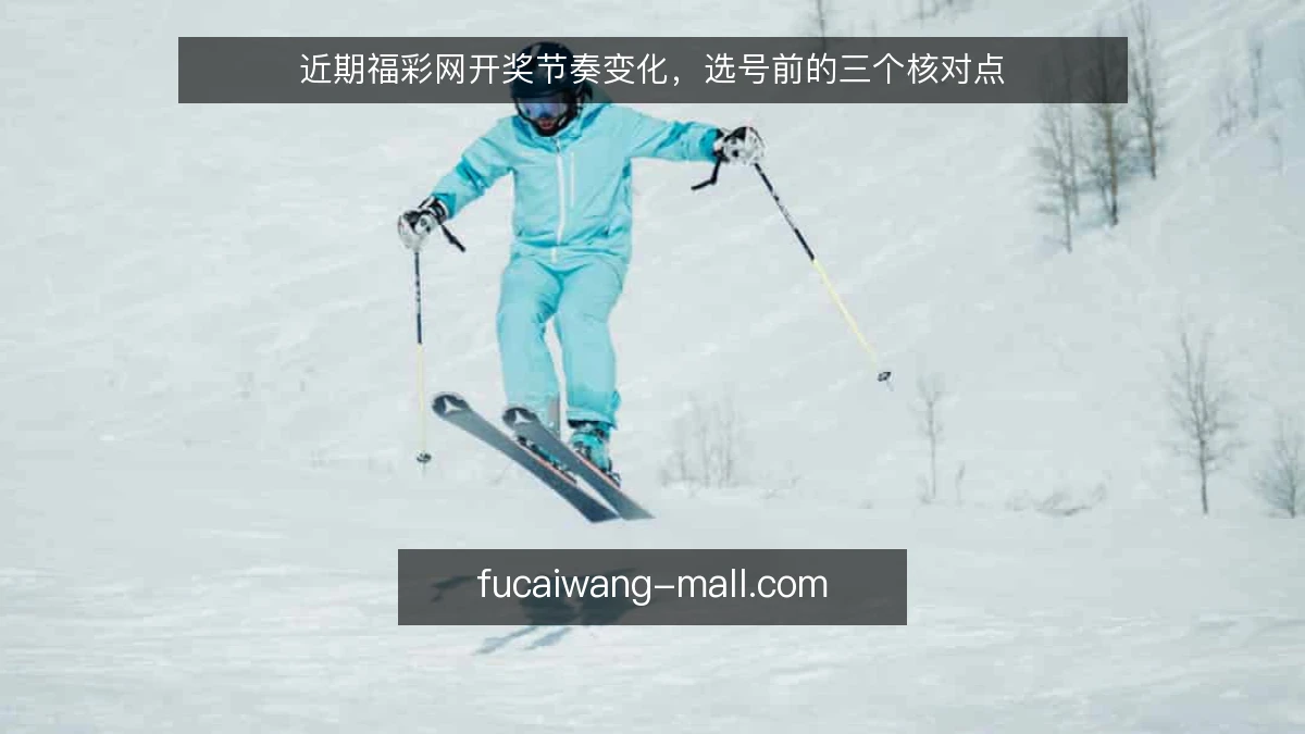 近期福彩网开奖节奏变化，选号前的三个核对点