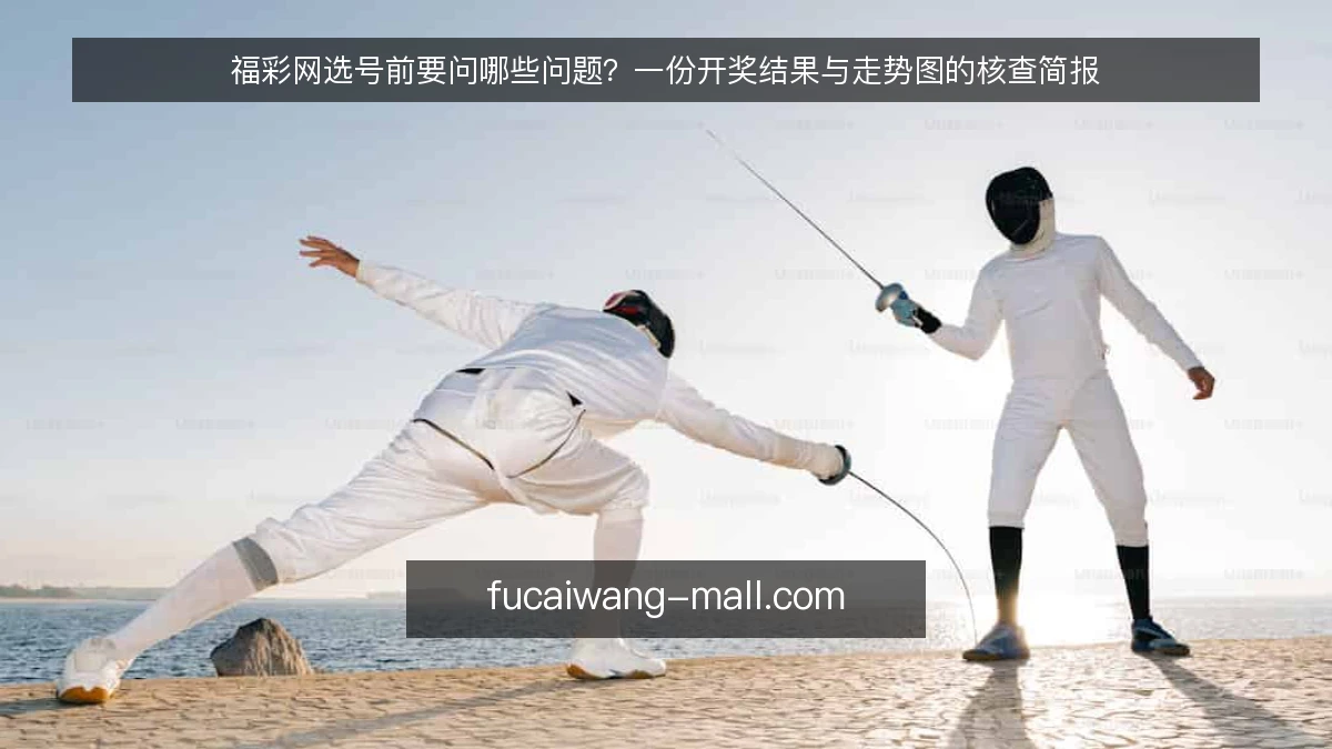 福彩网选号前要问哪些问题？一份开奖结果与走势图的核查简报