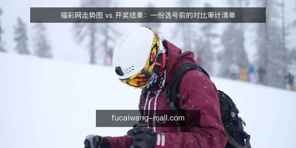 福彩网走势图 vs 开奖结果：一份选号前的对比审计清单 — 为什么现在要做一次选型审计 配图