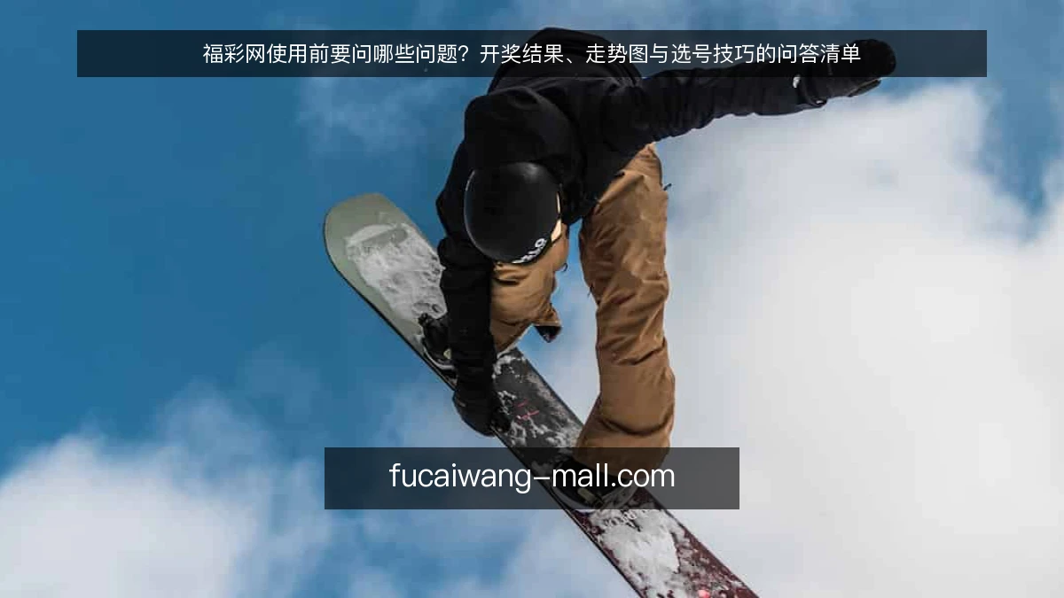 福彩网使用前要问哪些问题？开奖结果、走势图与选号技巧的问答清单