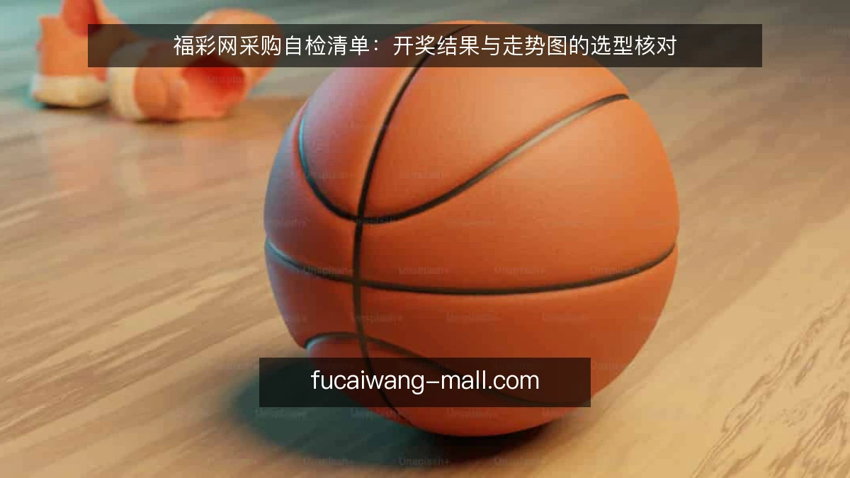 福彩网采购自检清单：开奖结果与走势图的选型核对